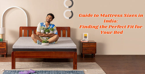 Guide to Mattress Sizes in India: Finding the Perfect Fit for Your Bed